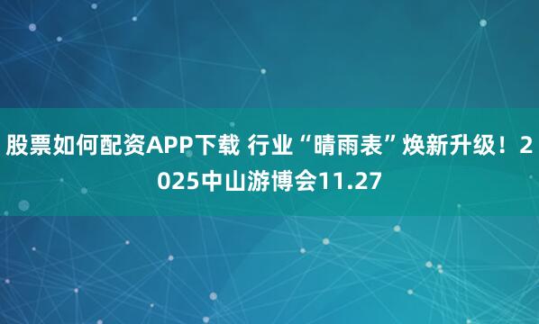 股票如何配资APP下载 行业“晴雨表”焕新升级!2025中山游博会11.27
