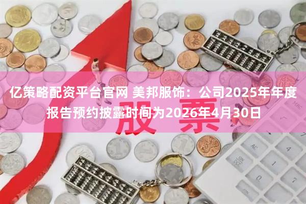 亿策略配资平台官网 美邦服饰：公司2025年年度报告预约披露时间为2026年4月30日