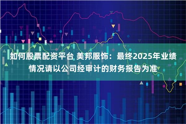 如何股票配资平台 美邦服饰：最终2025年业绩情况请以公司经审计的财务报告为准