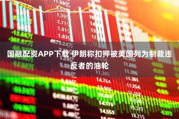 国融配资APP下载 伊朗称扣押被美国列为制裁违反者的油轮