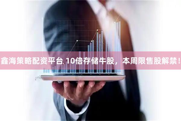 鑫海策略配资平台 10倍存储牛股,本周限售股解禁!