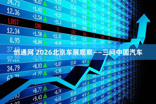 创通网 2026北京车展观察——三问中国汽车